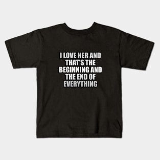 I Love Her and that's the beginning and the end of everything Kids T-Shirt